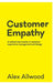 Customer Empathy: A radical intervention in customer experience management and design by Alex Allwood