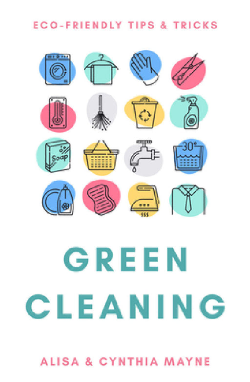 Green Cleaning: Eco-Friendly Tips & Tricks by Alisa Mayne