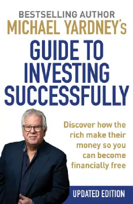 Michael Yardney's Guide to Investing Successfully: Discover How the Rich Make Their Money So You Can Become Financially Free by Michael Yardney