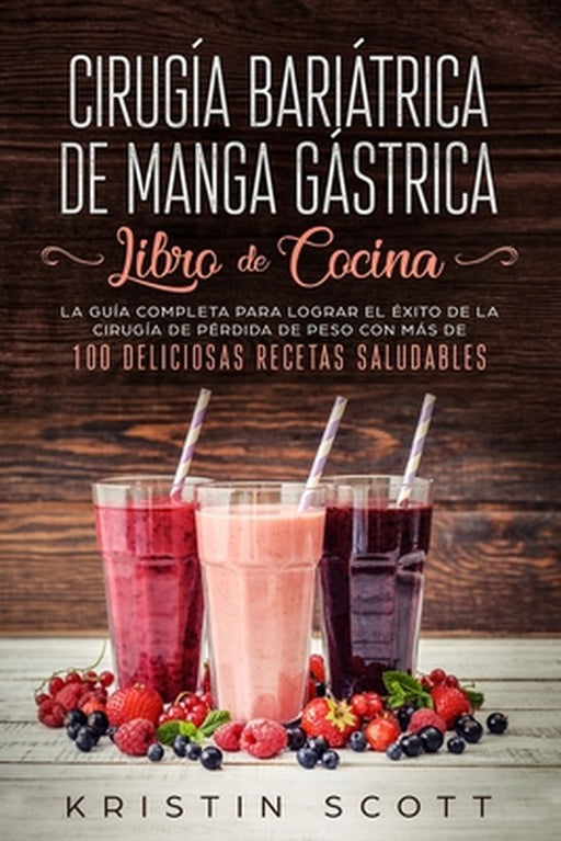 Cirugía Bariátrica de Manga Gástrica - Libro de Cocina: La Guía Completa para Lograr el Éxito de la Cirugía de Pérdida de Peso con Más de 100 Delicios by Kristin Scott