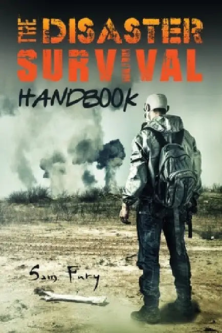 The Disaster Survival Handbook: The Disaster Preparedness Handbook for Man-Made and Natural Disasters by Sam Fury