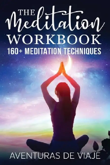 The Meditation Workbook: 160+ Meditation Techniques to Reduce Stress and Expand Your Mind by Aventuras de Viaje