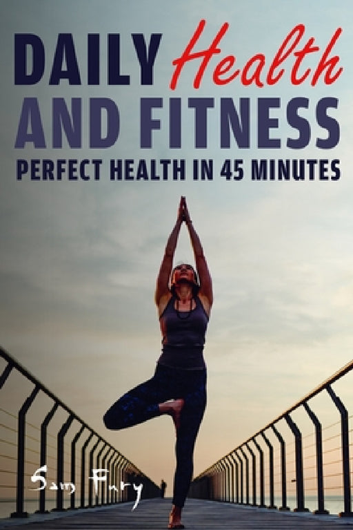 Daily Health and Fitness: Perfect Health in Under 45 Minutes a Day by Sam Fury, Okiang Luhung