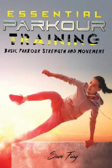 Essential Parkour Training: Basic Parkour Strength and Movement by Sam Fury
