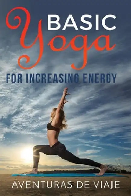 Basic Yoga for Increasing Energy: Yoga Therapy for Revitalization and Increasing Energy by Aventuras de Viaje