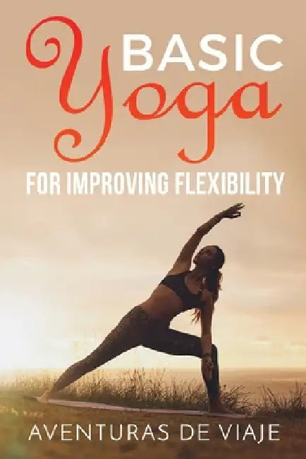 Basic Yoga for Improving Flexibility: Yoga Flexibility and Strength Sequences by Aventuras de Viaje