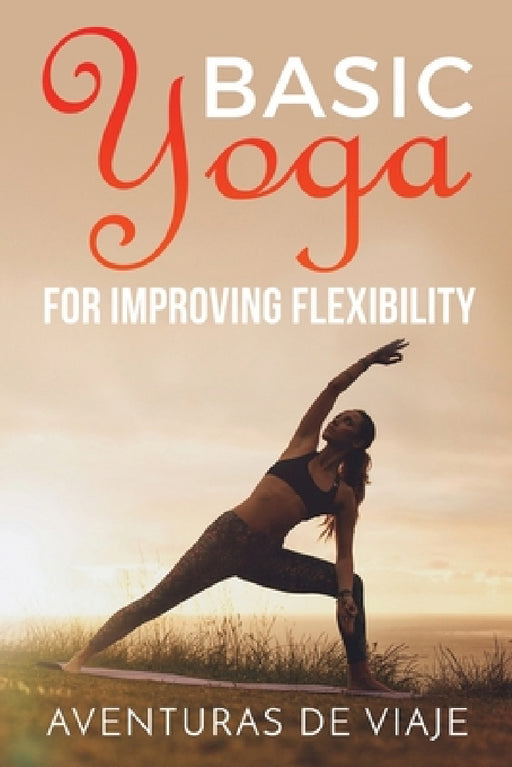 Basic Yoga for Improving Flexibility: Yoga Flexibility and Strength Sequences by Aventuras de Viaje, Okiang Luhung
