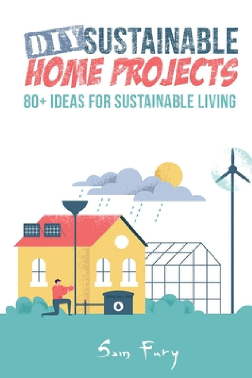 DIY Sustainable Home Projects: 80+ Ideas for Sustainable Living by Sam Fury, Neil Germio