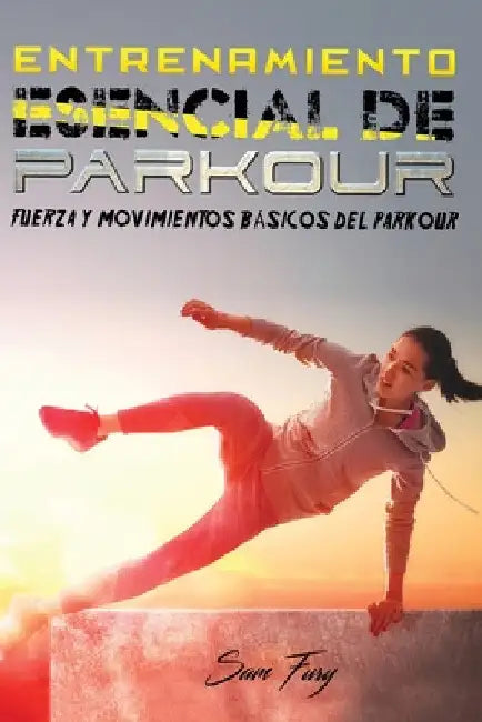 Entrenamiento Esencial de Parkour: Fuerza y Movimientos Básicos del Parkour by Sam Fury