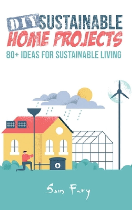 DIY Sustainable Home Projects: 80+ Ideas for Sustainable Living by Sam Fury, Neil Germio