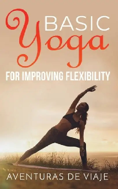 Basic Yoga for Improving Flexibility: Yoga Flexibility and Strength Sequences by Aventuras de Viaje