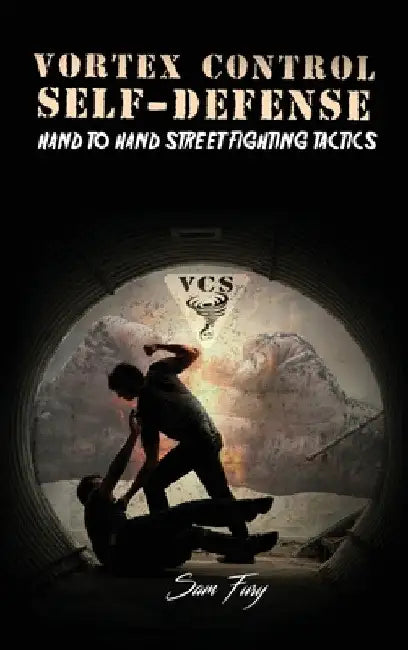 Vortex Control Self-Defense: Hand to Hand Street Fighting Tactics by Sam Fury