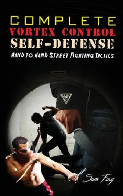 Complete Vortex Control Self-Defense: Hand to Hand Combat, Knife Defense, and Stick Fighting by Sam Fury