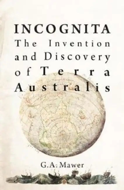 Incognita: The Invention and Discovery of Terra Australis by Granville Allen Mawer