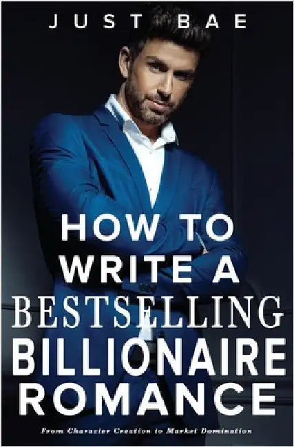 How to Write a Bestselling Billionaire Romance: From Character Creation to Market Domination by Bae, Just