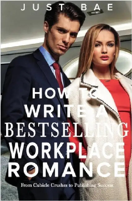 How to Write a Bestselling Workplace Romance: From Cubicle Crushes to Publishing Success by Bae, Just