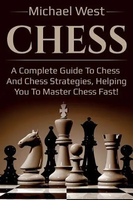 Chess: A complete guide to Chess and Chess strategies, helping you to master Chess fast! by Michael West