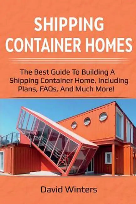 Shipping Container Homes: The best guide to building a shipping container home, including plans, FAQs, and much more! by David Winters