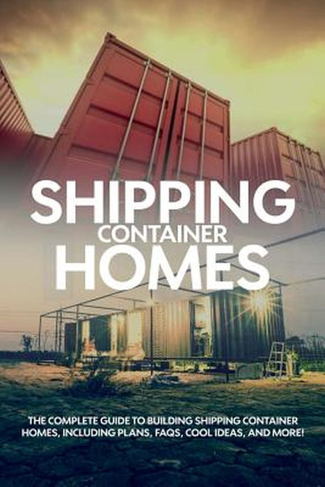 Shipping Container Homes: The complete guide to building shipping container homes, including plans, FAQS, cool ideas, and more! by Andrew Birch
