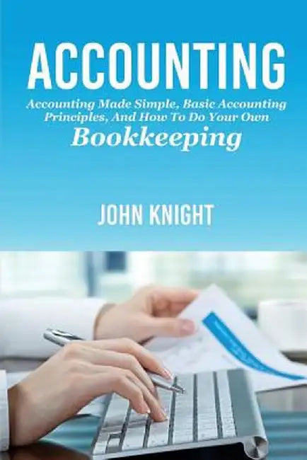 Accounting: Accounting made simple, basic accounting principles, and how to do your own bookkeeping by John Knight