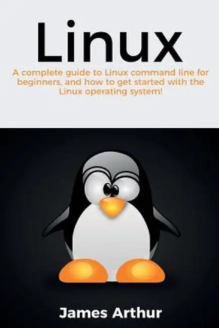 Linux: A complete guide to Linux command line for beginners, and how to get started with the Linux operating system! by James Arthur