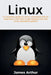 Linux: A complete guide to Linux command line for beginners, and how to get started with the Linux operating system! by James Arthur