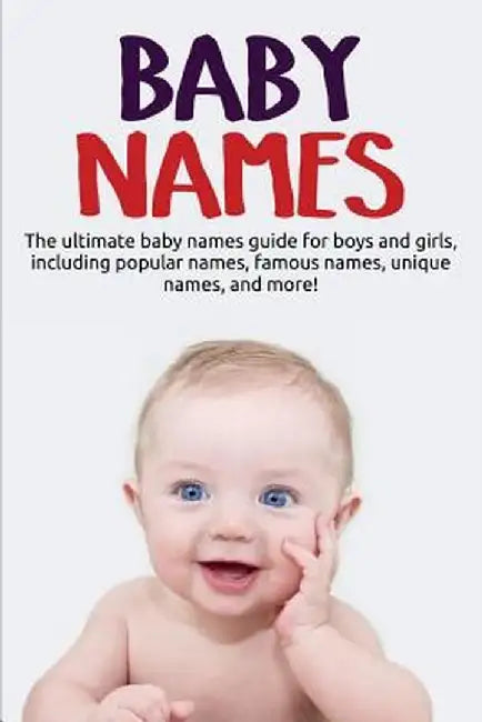 Baby Names: The ultimate baby names guide for boys and girls, including popular names, famous names, unique names, and more! by Samantha Harney
