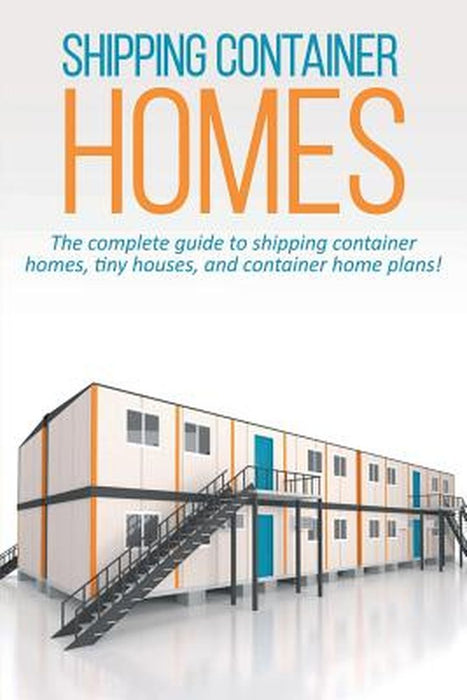 Shipping Container Homes: The complete guide to shipping container homes, tiny houses, and container home plans! by Andrew Marshall
