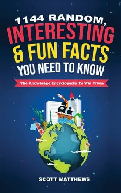 1144 Random, Interesting & Fun Facts You Need To Know - The Knowledge Encyclopedia To Win Trivia by Scott Matthews