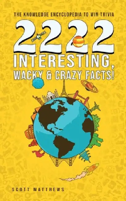 2222 Interesting, Wacky and Crazy Facts - the Knowledge Encyclopedia to Win Trivia by Scott Matthews