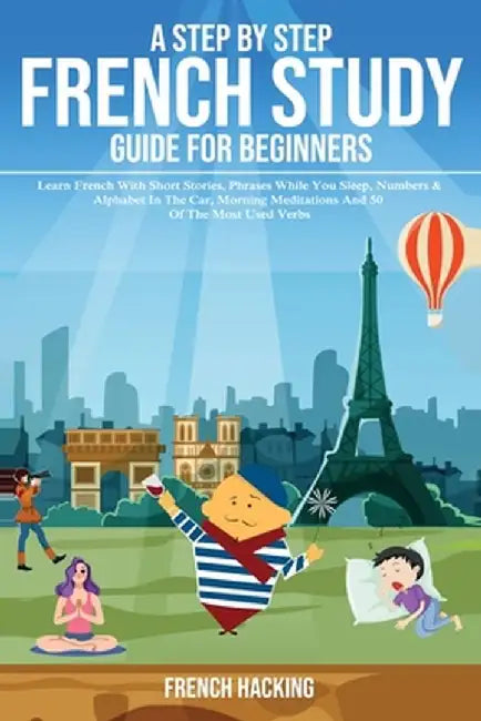 A step by step French study guide for beginners - Learn French with short stories, phrases while you sleep, numbers & alphabet in the car, morning med by French Hacking