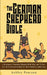 The German Shepherd Bible - A Beginners Training Manual With Tips and Tricks For An Untrained Puppy To Well Behaved Adult Dog by Ashley Pearson