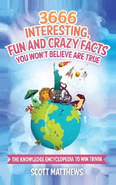 3666 Interesting, Fun And Crazy Facts You Won't Believe Are True - The Knowledge Encyclopedia To Win Trivia by Scott Matthews