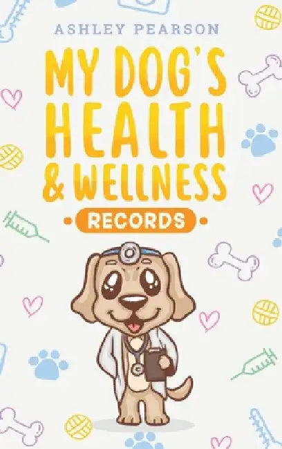 My Dog's Health And Wellness Records by Ashley Pearson