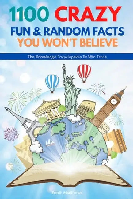 1100 Crazy Fun & Random Facts You Won't Believe - The Knowledge Encyclopedia To Win Trivia (Funny, Strange & Ridiculous Facts) by Scott Matthews