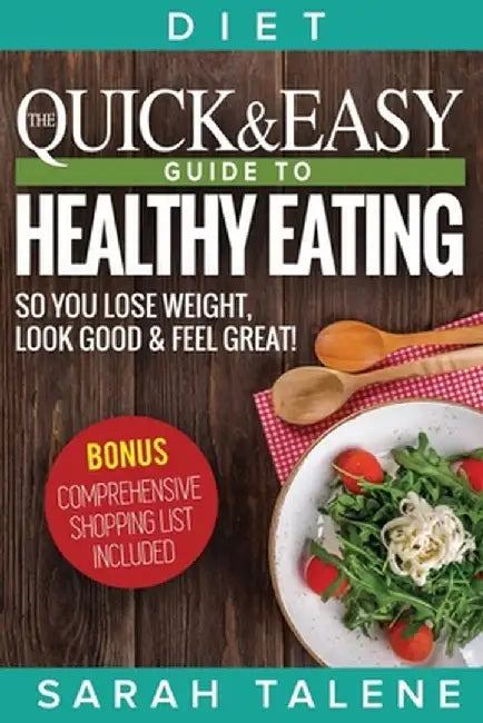 Diet: The Quick & Easy Guide to Healthy Eating So You Lose Weight, Look Good & Feel Great! (BONUS: Comprehensive Shopping Li by Sarah Talene