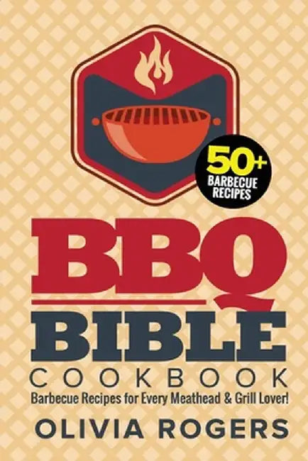 BBQ Bible Cookbook (3rd Edition): Over 50 Barbecue Recipes for Every Meathead & Grill Lover! (BBQ Cookbook) by Olivia Rogers
