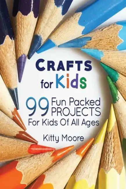 Crafts For Kids (3rd Edition): 99 Fun Packed Projects For Kids Of All Ages! (Kids Crafts) by Moore