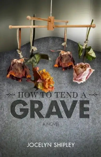 How to Tend a Grave by Jocelyn Shipley