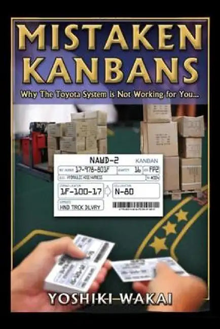 Mistaken Kanbans - Why the Toyota System Is Not Working for You: Why the Toyota System Is Not Working for You by Yoshiki Wakai