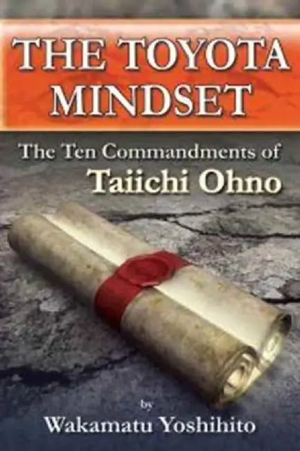 The Toyota Mindset, the Ten Commandments of Taiichi Ohno by Yoshihito Wakamatsu