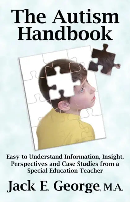 The Autism Handbook: Easy to Understand Information, Insight, Perspectives and Case Studies from a Special Education Teacher by Jack E. George