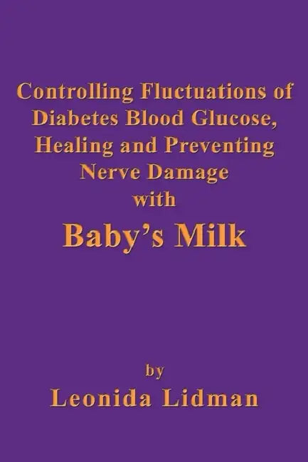 Controlling Fluctuations of Diabetes Blood Glucose, Healing and Preventing Nerve Damage with Baby's Milk by Leonida Lidman