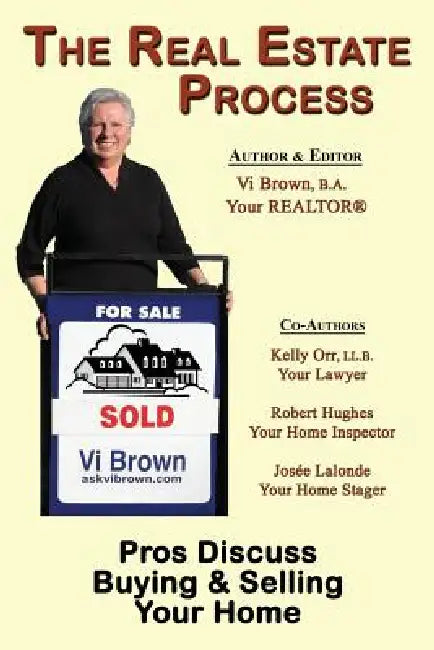 The Real Estate Process: Pros Discuss Buying & Selling Your Home by VI Brown, Kelly Orr, Hughes Robert Hughes and Josee LaLonde