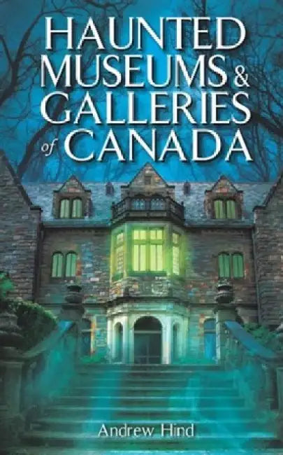 Haunted Museums & Galleries of Canada by Andrew Hind