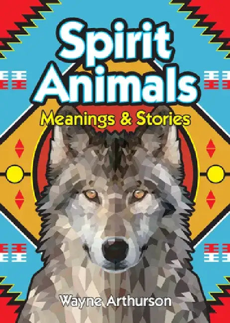 Spirit Animals: Meanings & Stories by Wayne Arthurson