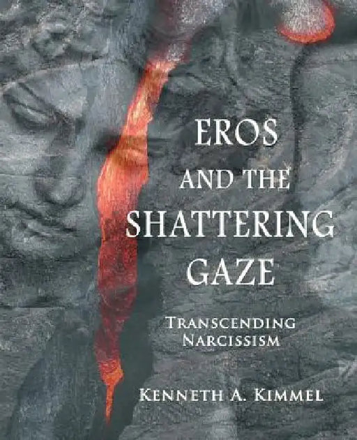 Eros and the Shattering Gaze: Transcending Narcissism by Kenneth A. Kimmel