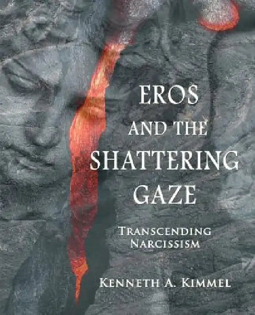 Eros and the Shattering Gaze: Transcending Narcissism by Kenneth A. Kimmel