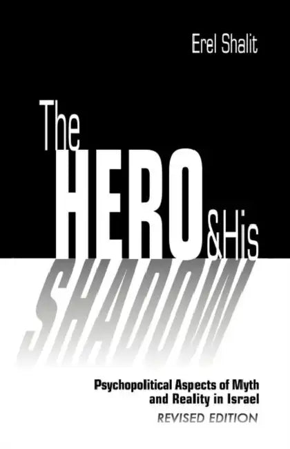 The Hero and His Shadow: Psychopolitical Aspects of Myth and Reality in Israel, Revised Edition by Erel Shalit