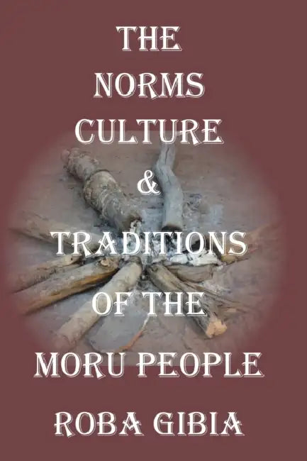 The Norms, Culture & Traditions of the Moru People by Roba Gibia